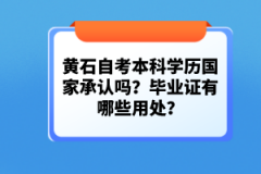 黃石自考本科學(xué)歷國家承認(rèn)嗎？畢業(yè)證有哪些用處？