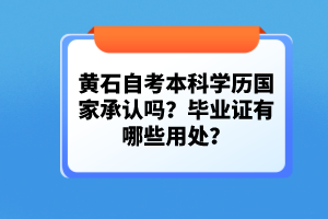 黃石自考本科學(xué)歷國家承認(rèn)嗎？畢業(yè)證有哪些用處？