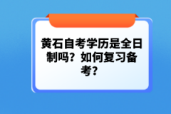 黃石自考學(xué)歷是全日制嗎？如何復(fù)習(xí)備考？