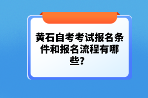 黃石自考考試報(bào)名條件和報(bào)名流程有哪些？