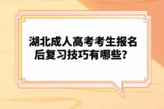 湖北成人高考考生報(bào)名后復(fù)習(xí)技巧有哪些？