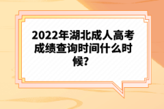 2022年湖北成人高考成績(jī)查詢時(shí)間什么時(shí)候？