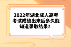 2022年湖北成人高考考試成績(jī)出來(lái)后多久能知道錄取結(jié)果？