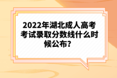 2022年湖北成人高考考試錄取分?jǐn)?shù)線什么時(shí)候公布？