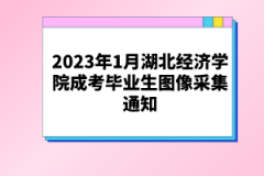 2023年1月湖北經(jīng)濟(jì)學(xué)院成考畢業(yè)生圖像采集通知