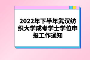 2022年下半年武漢紡織大學(xué)成考學(xué)士學(xué)位申報(bào)工作通知