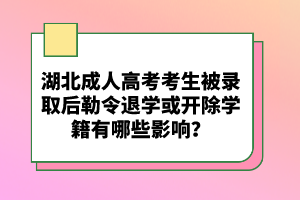 湖北成人高考考生被錄取后勒令退學(xué)或開(kāi)除學(xué)籍有哪些影響？