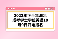 2022年下半年湖北成考學(xué)士學(xué)位英語(yǔ)10月9日開(kāi)始報(bào)名