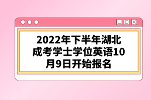 2022年下半年湖北成考學士學位英語10月9日開始報名