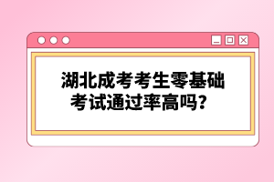 湖北成考考生零基礎(chǔ)考試通過率高嗎？