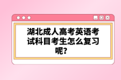 湖北成人高考英語考試科目考生怎么復習呢？