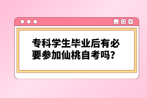 ?？茖W(xué)生畢業(yè)后有必要參加仙桃自考嗎？