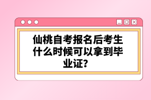 仙桃自考報名后考生什么時候可以拿到畢業(yè)證？