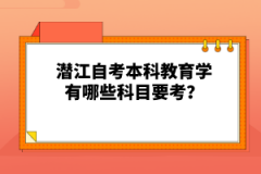 潛江自考本科教育學(xué)有哪些科目要考？