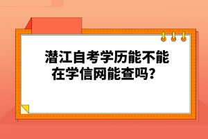 潛江自考學(xué)歷能不能在學(xué)信網(wǎng)能查嗎？