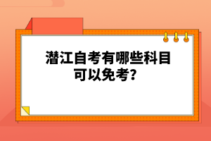 潛江自考有哪些科目可以免考？