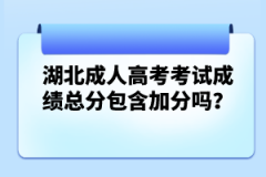 湖北成人高考考試成績(jī)總分包含加分嗎？