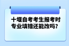 十堰自考考生報考時專業(yè)填錯還能改嗎？