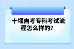 十堰自考專科考試流程怎么樣的？