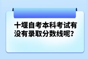 十堰自考本科考試有沒有錄取分?jǐn)?shù)線呢？