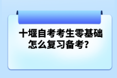 十堰自考考生零基礎(chǔ)怎么復(fù)習(xí)備考？