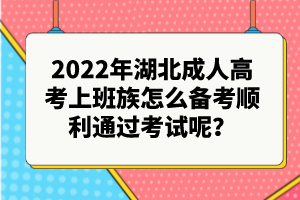 2022年湖北成人高考上班族怎么備考順利通過考試呢？