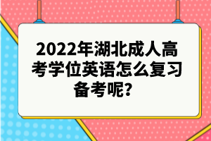 2022年湖北成人高考學(xué)位英語怎么復(fù)習(xí)備考呢？
