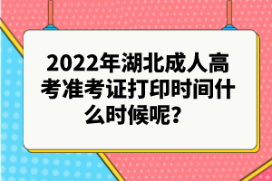 2022年湖北成人高考準(zhǔn)考證打印時間什么時候呢？