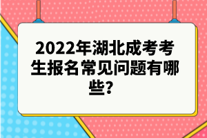 2022年湖北成考考生報名常見問題有哪些？