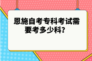 恩施自考?？瓶荚囆枰级嗌倏?？