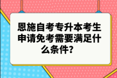 恩施自考專(zhuān)升本考生申請(qǐng)免考需要滿(mǎn)足什么條件？