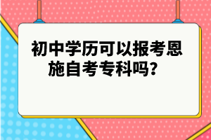 初中學(xué)歷可以報(bào)考恩施自考專科嗎？