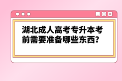 湖北成人高考專升本考前需要準(zhǔn)備哪些東西？