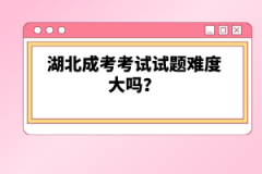 湖北成考考試試題難度大嗎？