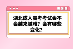 湖北成人高考考試會(huì)不會(huì)越來(lái)越難？會(huì)有哪些變化？