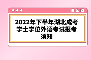 2022年下半年湖北成考學(xué)士學(xué)位外語考試報考須知