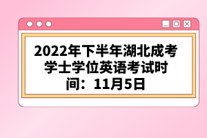 2022年下半年湖北成考學(xué)士學(xué)位英語(yǔ)考試時(shí)間：11月5日