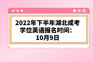 2022年下半年湖北成考學(xué)位英語報(bào)名時(shí)間：10月9日