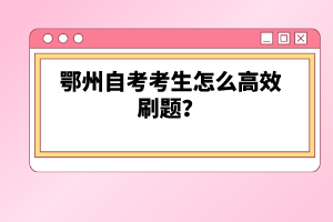 鄂州自考考生怎么高效刷題？