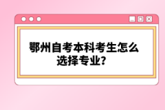 鄂州自考本科考生怎么選擇專業(yè)？