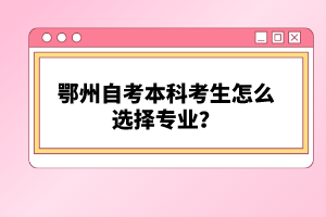 鄂州自考本科考生怎么選擇專業(yè)？