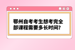 鄂州自考考生想考完全部課程需要多長(zhǎng)時(shí)間？