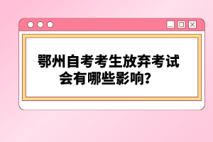 鄂州自考考生放棄考試會(huì)有哪些影響？