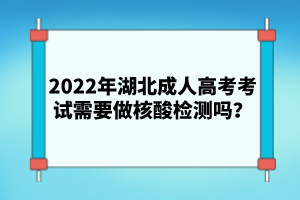 2022年湖北成人高考考試需要做核酸檢測(cè)嗎？