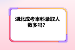 湖北成考本科錄取人數(shù)多嗎？