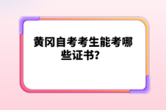 黃岡自考考生能考哪些證書(shū)？