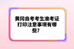 黃岡自考考生準(zhǔn)考證打印注意事項(xiàng)有哪些？