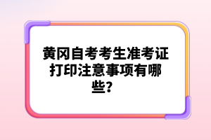 黃岡自考考生準考證打印注意事項有哪些？