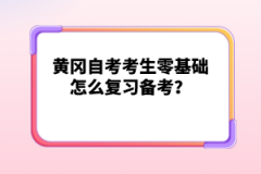 黃岡自考考生零基礎(chǔ)怎么復(fù)習(xí)備考？