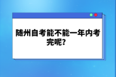 隨州自考能不能一年內(nèi)考完呢？